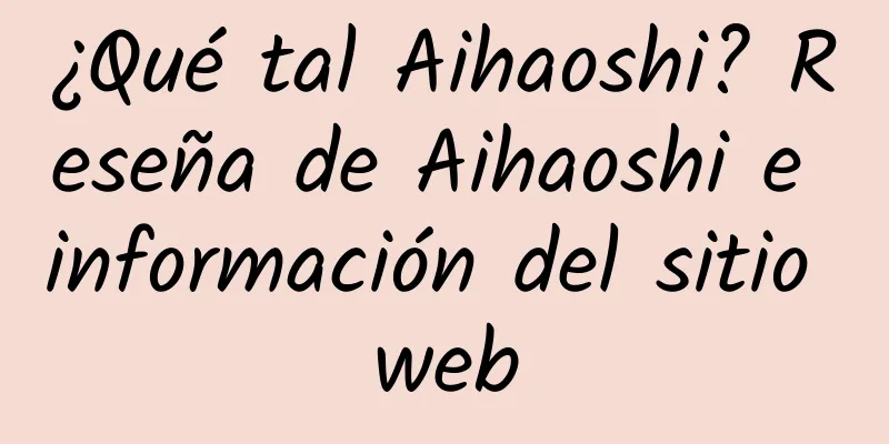 ¿Qué tal Aihaoshi? Reseña de Aihaoshi e información del sitio web