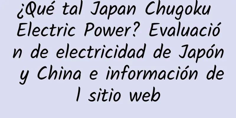 ¿Qué tal Japan Chugoku Electric Power? Evaluación de electricidad de Japón y China e información del sitio web