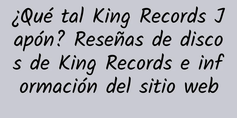 ¿Qué tal King Records Japón? Reseñas de discos de King Records e información del sitio web