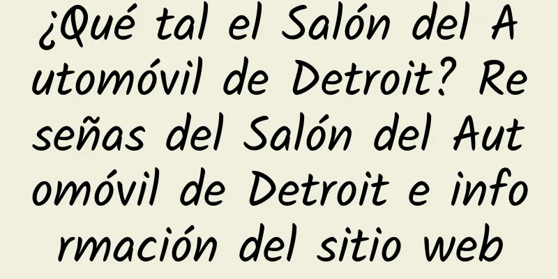 ¿Qué tal el Salón del Automóvil de Detroit? Reseñas del Salón del Automóvil de Detroit e información del sitio web