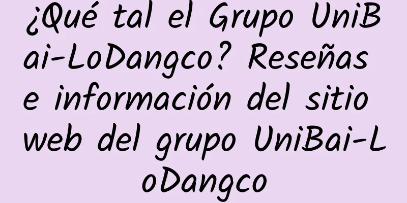 ¿Qué tal el Grupo UniBai-LoDangco? Reseñas e información del sitio web del grupo UniBai-LoDangco