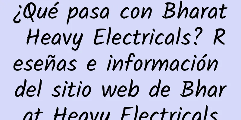 ¿Qué pasa con Bharat Heavy Electricals? Reseñas e información del sitio web de Bharat Heavy Electricals