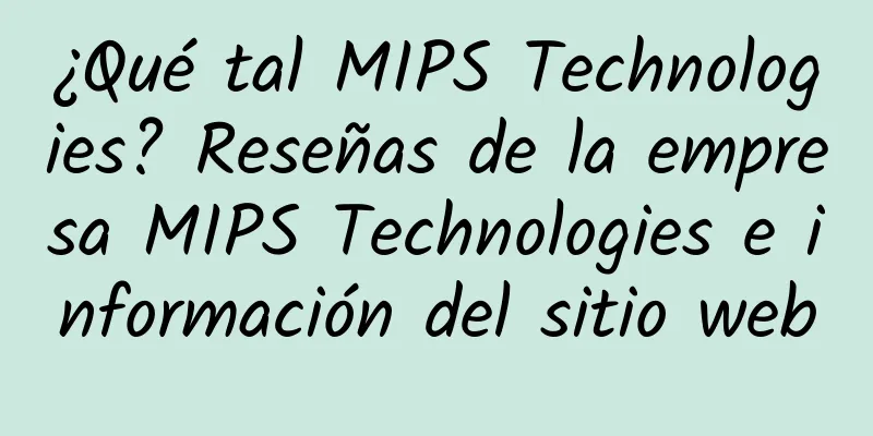¿Qué tal MIPS Technologies? Reseñas de la empresa MIPS Technologies e información del sitio web