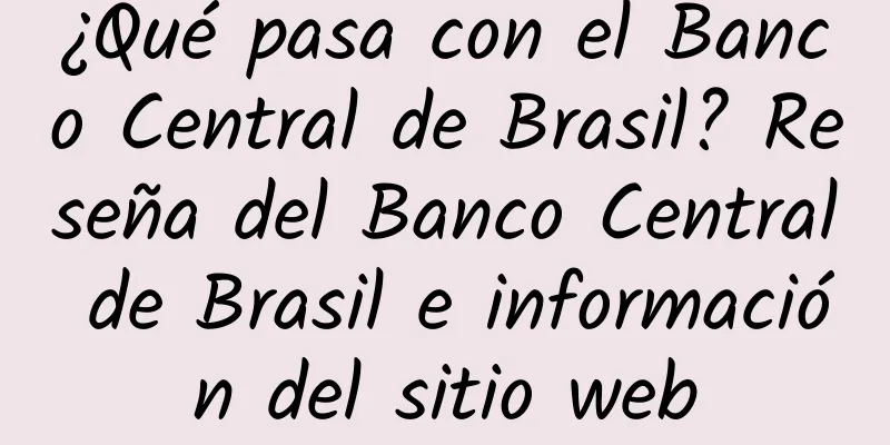 ¿Qué pasa con el Banco Central de Brasil? Reseña del Banco Central de Brasil e información del sitio web