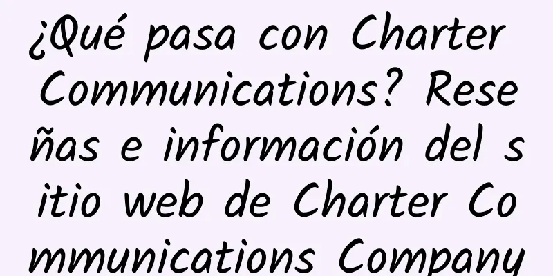 ¿Qué pasa con Charter Communications? Reseñas e información del sitio web de Charter Communications Company