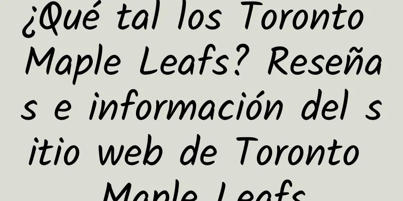 ¿Qué tal los Toronto Maple Leafs? Reseñas e información del sitio web de Toronto Maple Leafs