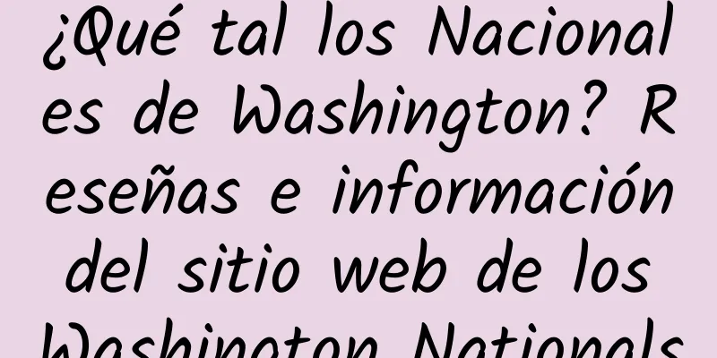 ¿Qué tal los Nacionales de Washington? Reseñas e información del sitio web de los Washington Nationals