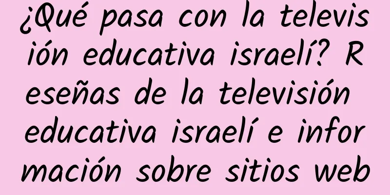 ¿Qué pasa con la televisión educativa israelí? Reseñas de la televisión educativa israelí e información sobre sitios web