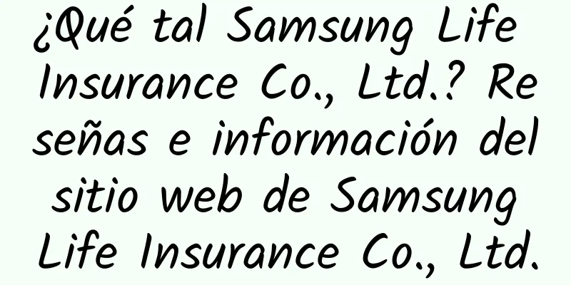 ¿Qué tal Samsung Life Insurance Co., Ltd.? Reseñas e información del sitio web de Samsung Life Insurance Co., Ltd.