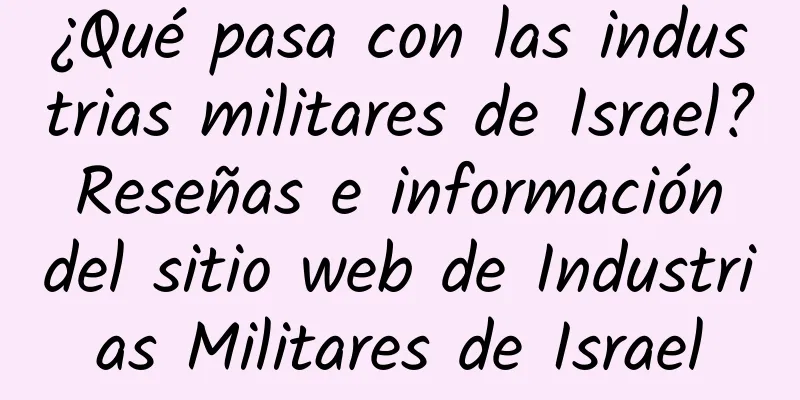 ¿Qué pasa con las industrias militares de Israel? Reseñas e información del sitio web de Industrias Militares de Israel