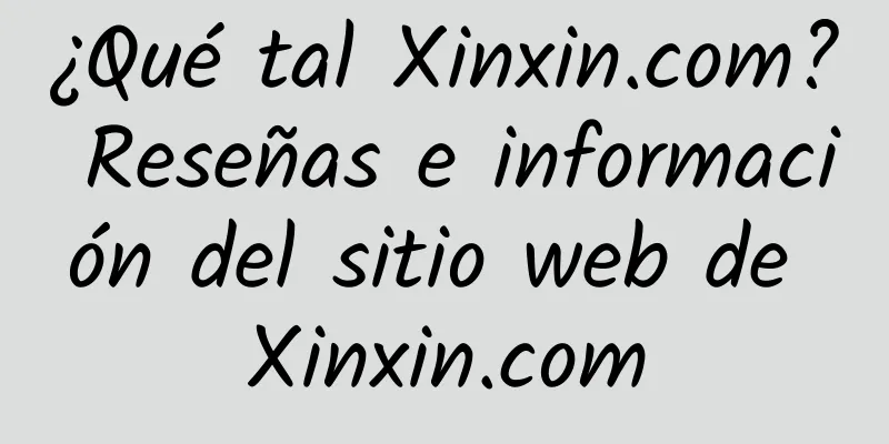 ¿Qué tal Xinxin.com? Reseñas e información del sitio web de Xinxin.com