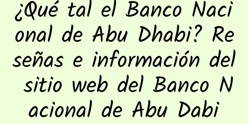 ¿Qué tal el Banco Nacional de Abu Dhabi? Reseñas e información del sitio web del Banco Nacional de Abu Dabi