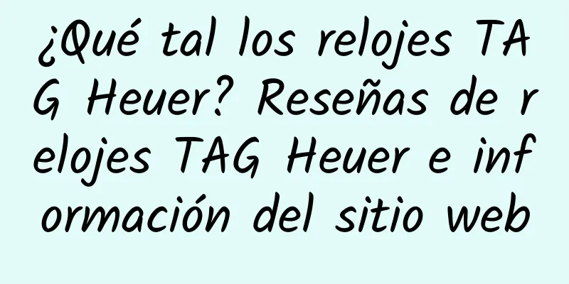 ¿Qué tal los relojes TAG Heuer? Reseñas de relojes TAG Heuer e información del sitio web
