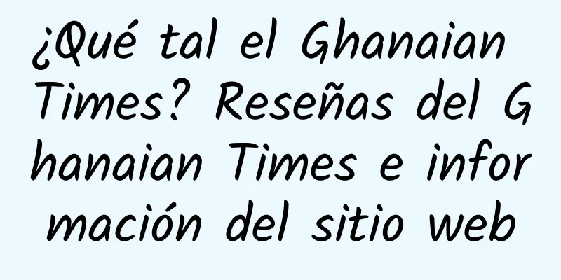 ¿Qué tal el Ghanaian Times? Reseñas del Ghanaian Times e información del sitio web