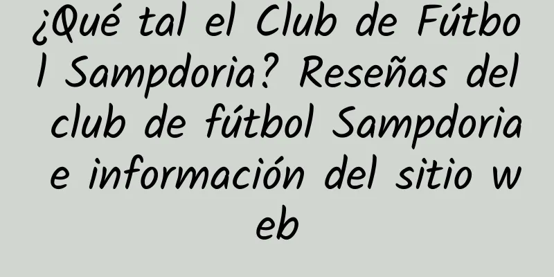 ¿Qué tal el Club de Fútbol Sampdoria? Reseñas del club de fútbol Sampdoria e información del sitio web