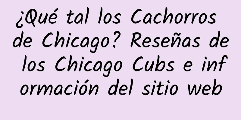 ¿Qué tal los Cachorros de Chicago? Reseñas de los Chicago Cubs e información del sitio web