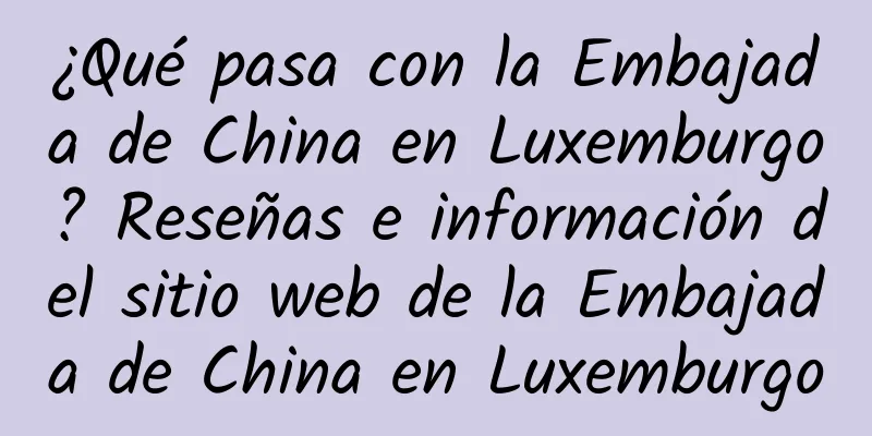 ¿Qué pasa con la Embajada de China en Luxemburgo? Reseñas e información del sitio web de la Embajada de China en Luxemburgo