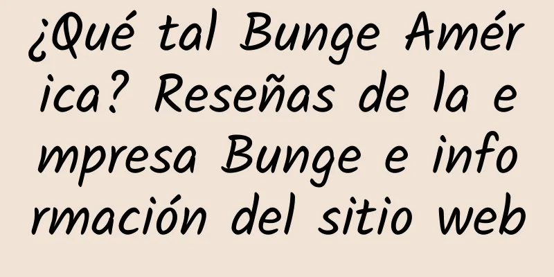 ¿Qué tal Bunge América? Reseñas de la empresa Bunge e información del sitio web