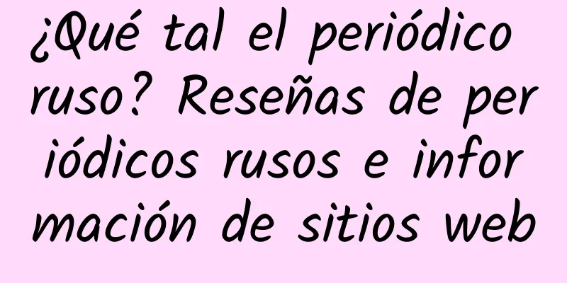 ¿Qué tal el periódico ruso? Reseñas de periódicos rusos e información de sitios web