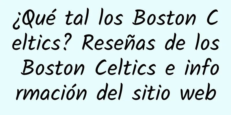 ¿Qué tal los Boston Celtics? Reseñas de los Boston Celtics e información del sitio web