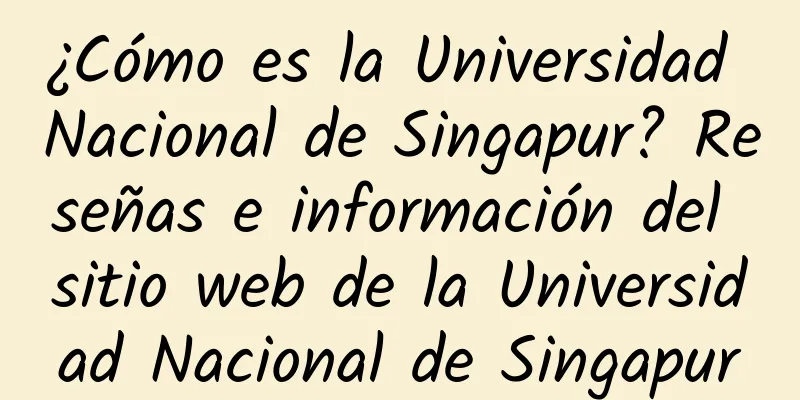 ¿Cómo es la Universidad Nacional de Singapur? Reseñas e información del sitio web de la Universidad Nacional de Singapur