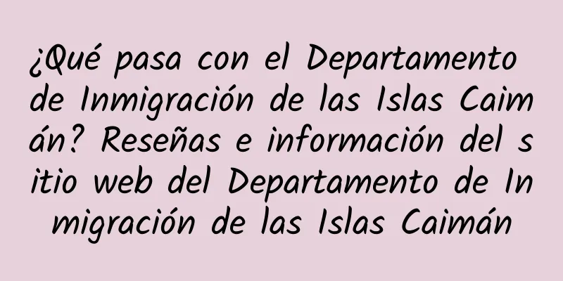 ¿Qué pasa con el Departamento de Inmigración de las Islas Caimán? Reseñas e información del sitio web del Departamento de Inmigración de las Islas Caimán