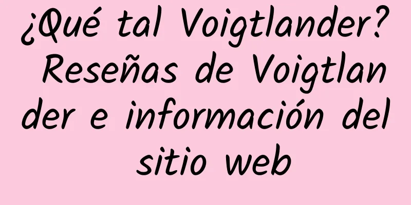 ¿Qué tal Voigtlander? Reseñas de Voigtlander e información del sitio web