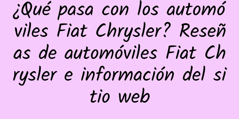 ¿Qué pasa con los automóviles Fiat Chrysler? Reseñas de automóviles Fiat Chrysler e información del sitio web