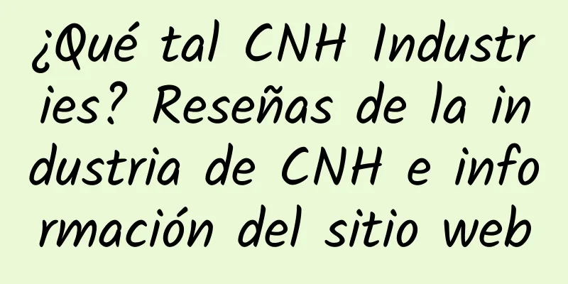 ¿Qué tal CNH Industries? Reseñas de la industria de CNH e información del sitio web