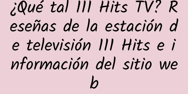 ¿Qué tal 111 Hits TV? Reseñas de la estación de televisión 111 Hits e información del sitio web