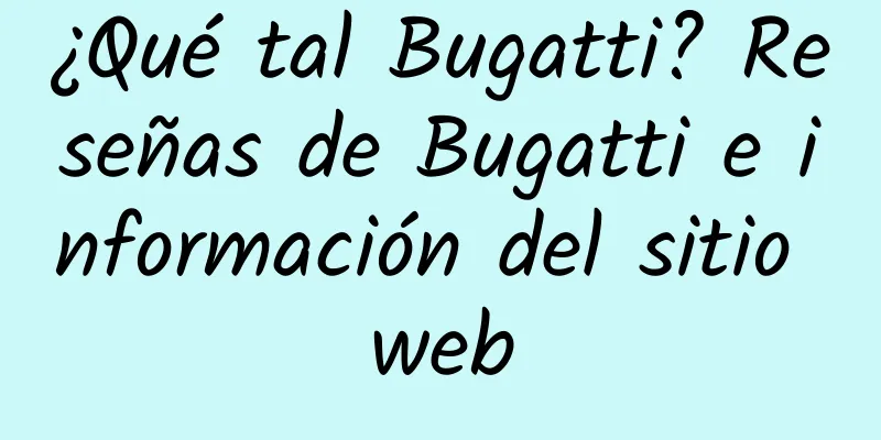 ¿Qué tal Bugatti? Reseñas de Bugatti e información del sitio web