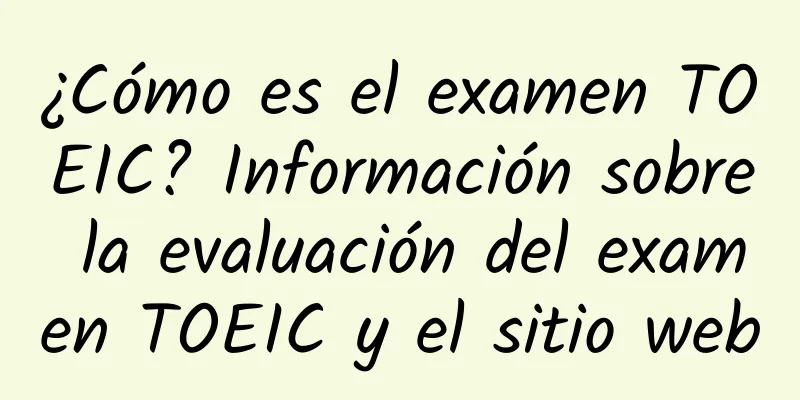 ¿Cómo es el examen TOEIC? Información sobre la evaluación del examen TOEIC y el sitio web
