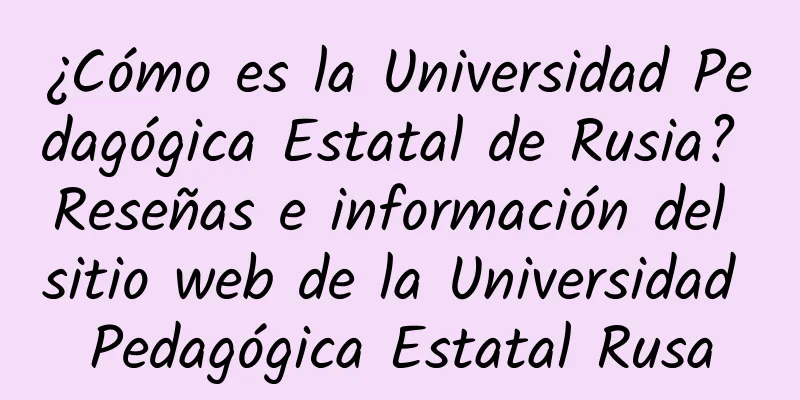 ¿Cómo es la Universidad Pedagógica Estatal de Rusia? Reseñas e información del sitio web de la Universidad Pedagógica Estatal Rusa
