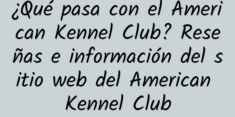 ¿Qué pasa con el American Kennel Club? Reseñas e información del sitio web del American Kennel Club