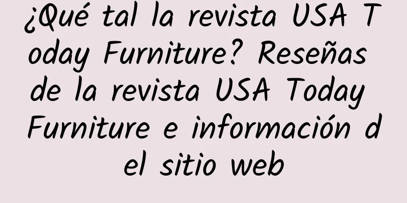 ¿Qué tal la revista USA Today Furniture? Reseñas de la revista USA Today Furniture e información del sitio web
