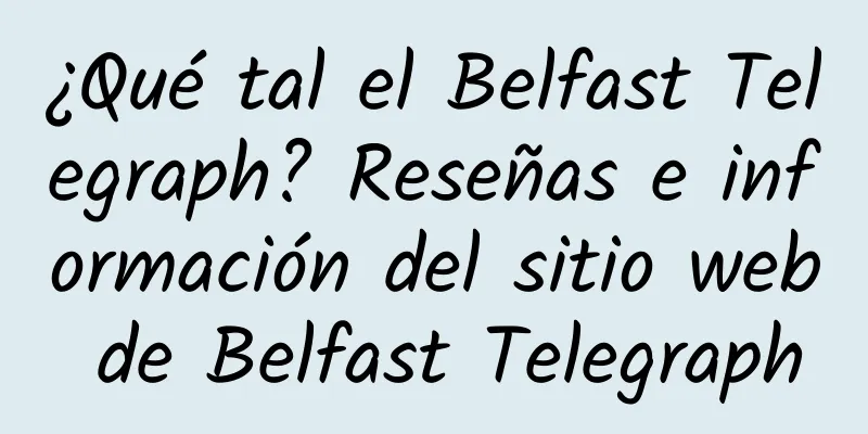 ¿Qué tal el Belfast Telegraph? Reseñas e información del sitio web de Belfast Telegraph