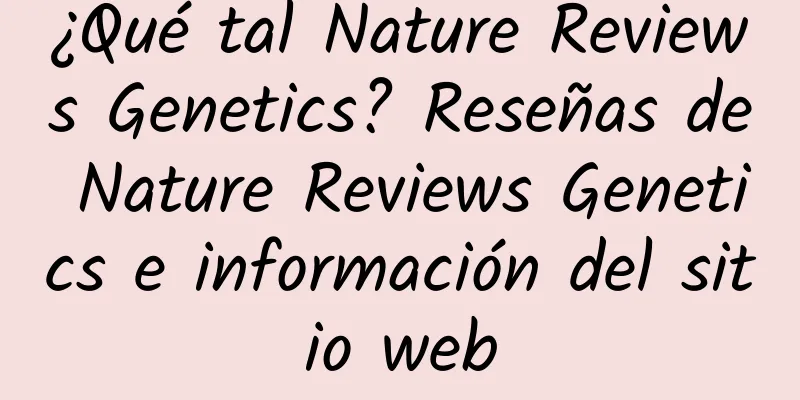 ¿Qué tal Nature Reviews Genetics? Reseñas de Nature Reviews Genetics e información del sitio web