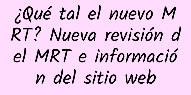 ¿Qué tal el nuevo MRT? Nueva revisión del MRT e información del sitio web