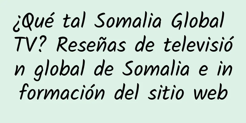 ¿Qué tal Somalia Global TV? Reseñas de televisión global de Somalia e información del sitio web