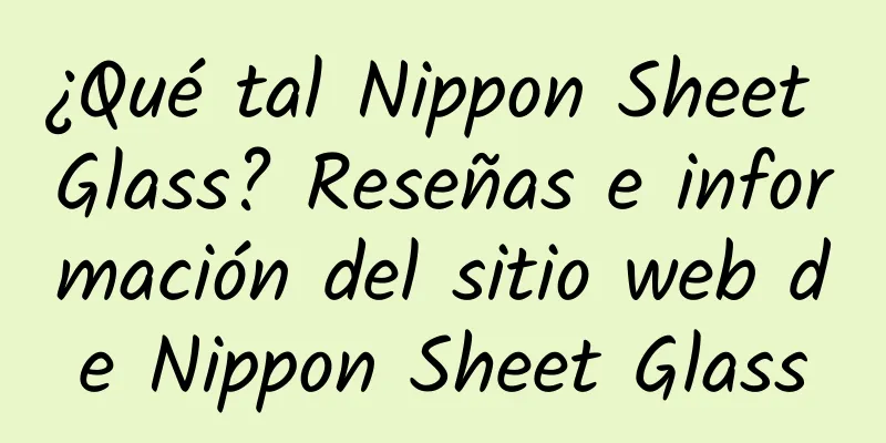 ¿Qué tal Nippon Sheet Glass? Reseñas e información del sitio web de Nippon Sheet Glass