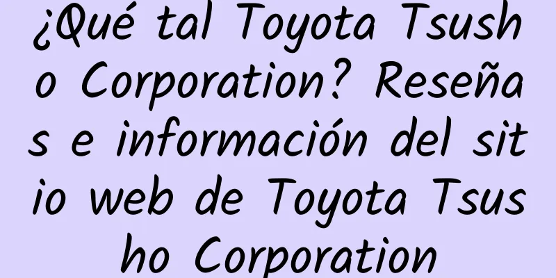 ¿Qué tal Toyota Tsusho Corporation? Reseñas e información del sitio web de Toyota Tsusho Corporation