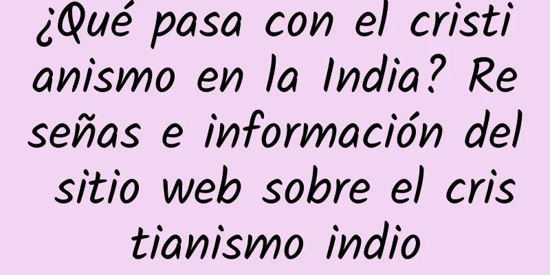 ¿Qué pasa con el cristianismo en la India? Reseñas e información del sitio web sobre el cristianismo indio