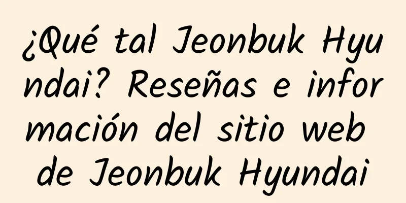 ¿Qué tal Jeonbuk Hyundai? Reseñas e información del sitio web de Jeonbuk Hyundai