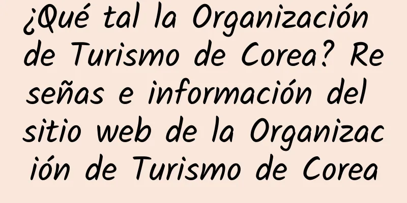 ¿Qué tal la Organización de Turismo de Corea? Reseñas e información del sitio web de la Organización de Turismo de Corea