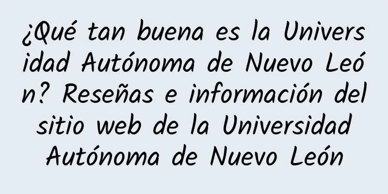 ¿Qué tan buena es la Universidad Autónoma de Nuevo León? Reseñas e información del sitio web de la Universidad Autónoma de Nuevo León