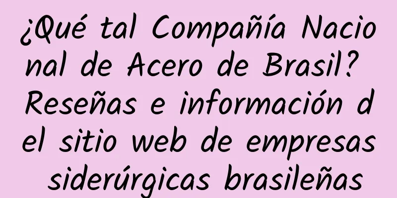 ¿Qué tal Compañía Nacional de Acero de Brasil? Reseñas e información del sitio web de empresas siderúrgicas brasileñas