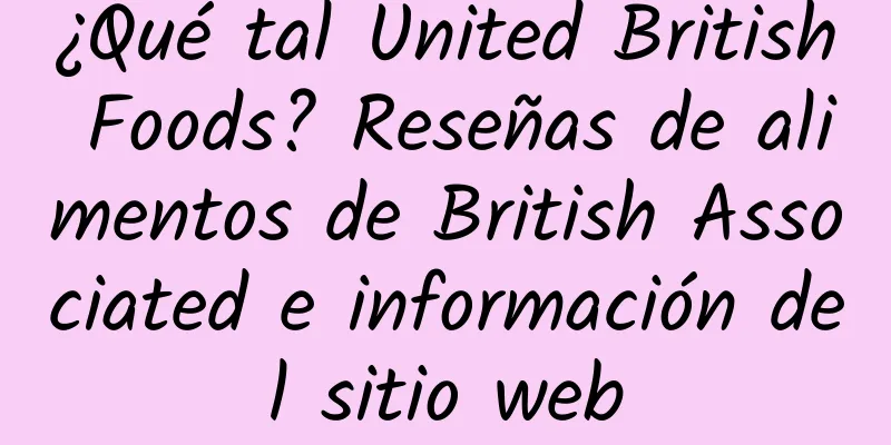 ¿Qué tal United British Foods? Reseñas de alimentos de British Associated e información del sitio web