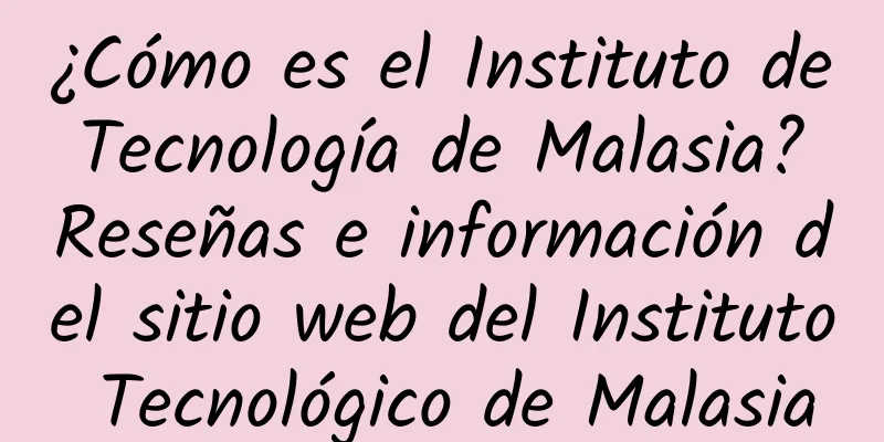 ¿Cómo es el Instituto de Tecnología de Malasia? Reseñas e información del sitio web del Instituto Tecnológico de Malasia