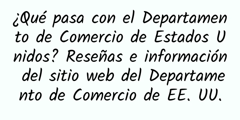 ¿Qué pasa con el Departamento de Comercio de Estados Unidos? Reseñas e información del sitio web del Departamento de Comercio de EE. UU.