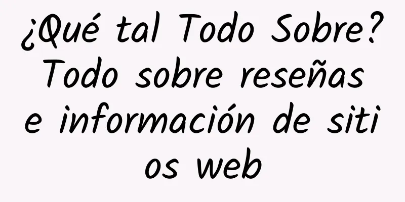 ¿Qué tal Todo Sobre? Todo sobre reseñas e información de sitios web